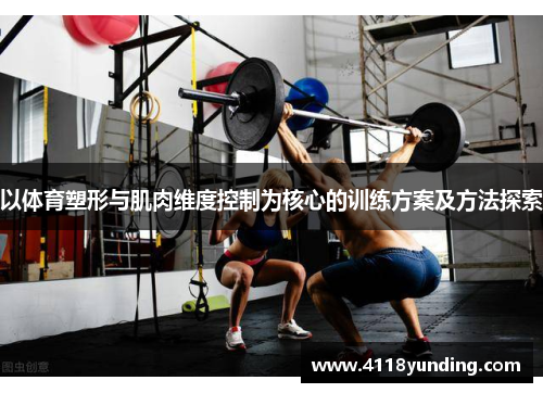 以体育塑形与肌肉维度控制为核心的训练方案及方法探索